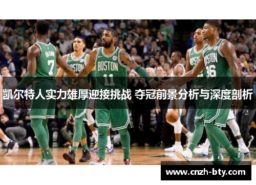 凯尔特人实力雄厚迎接挑战 夺冠前景分析与深度剖析