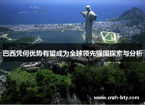 巴西凭何优势有望成为全球领先强国探索与分析 巴西凭何优势有望成为全球领先强国探索与分析