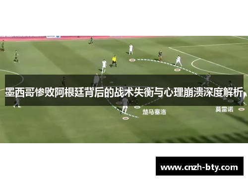 墨西哥惨败阿根廷背后的战术失衡与心理崩溃深度解析 墨西哥惨败阿根廷背后的战术失衡与心理崩溃深度解析