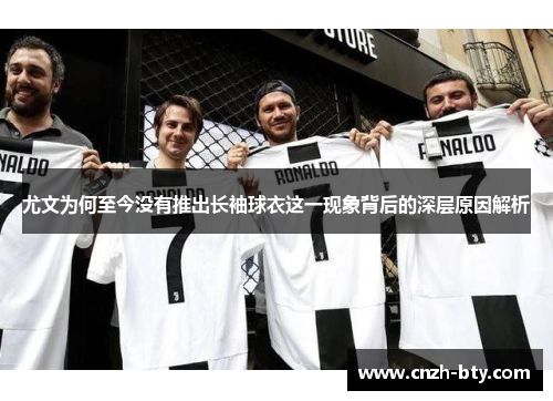 尤文为何至今没有推出长袖球衣这一现象背后的深层原因解析