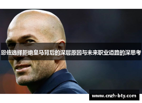 恩佐选择拒绝皇马背后的深层原因与未来职业道路的深思考 恩佐选择拒绝皇马背后的深层原因与未来职业道路的深思考