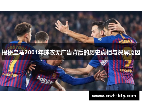 揭秘皇马2001年球衣无广告背后的历史真相与深层原因 揭秘皇马2001年球衣无广告背后的历史真相与深层原因