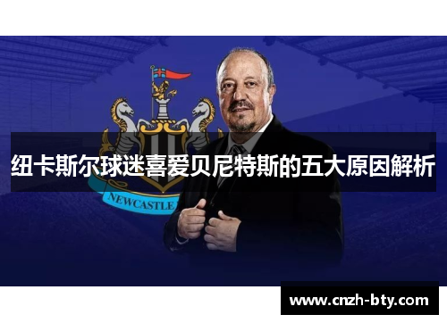 纽卡斯尔球迷喜爱贝尼特斯的五大原因解析