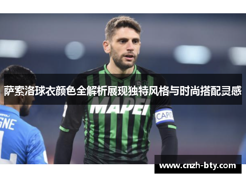 萨索洛球衣颜色全解析展现独特风格与时尚搭配灵感
