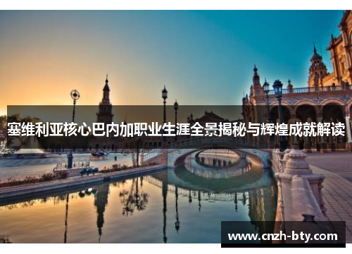 塞维利亚核心巴内加职业生涯全景揭秘与辉煌成就解读