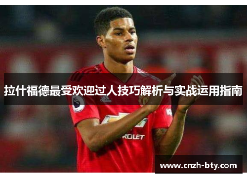 拉什福德最受欢迎过人技巧解析与实战运用指南 拉什福德最受欢迎过人技巧解析与实战运用指南