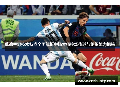 莫德里奇技术特点全面解析中场大师控场传球与组织能力揭秘 莫德里奇技术特点全面解析中场大师控场传球与组织能力揭秘