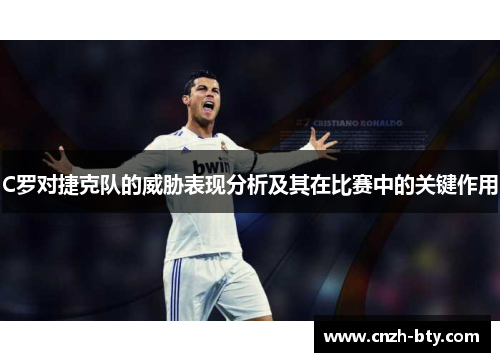 C罗对捷克队的威胁表现分析及其在比赛中的关键作用 C罗对捷克队的威胁表现分析及其在比赛中的关键作用