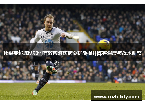 顶级英超球队如何有效应对伤病潮挑战提升阵容深度与战术调整 顶级英超球队如何有效应对伤病潮挑战提升阵容深度与战术调整