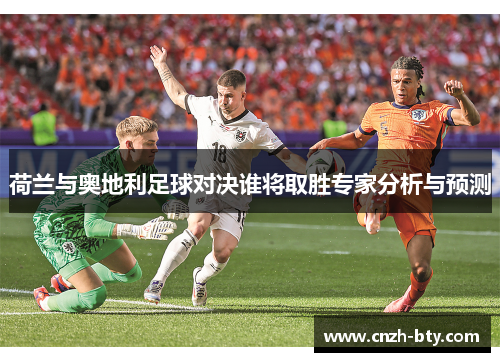 荷兰与奥地利足球对决谁将取胜专家分析与预测 荷兰与奥地利足球对决谁将取胜专家分析与预测