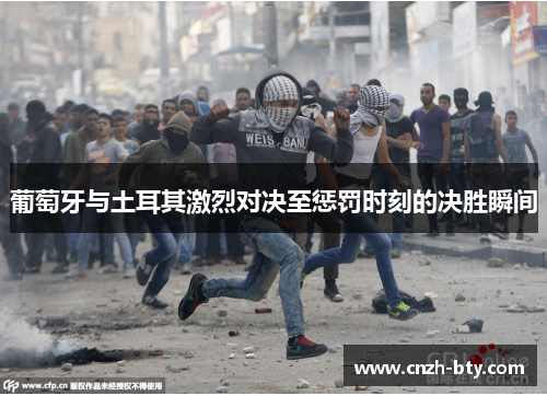 葡萄牙与土耳其激烈对决至惩罚时刻的决胜瞬间 葡萄牙与土耳其激烈对决至惩罚时刻的决胜瞬间