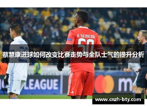 蔡慧康进球如何改变比赛走势与全队士气的提升分析