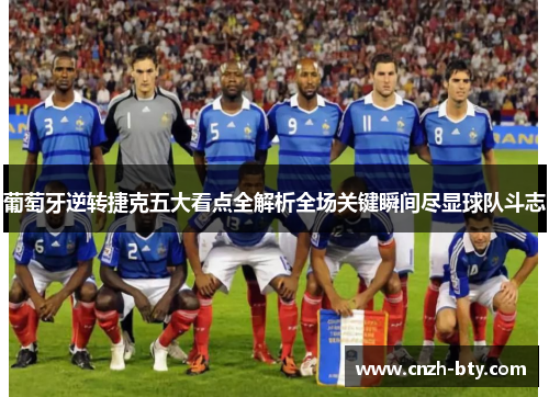 葡萄牙逆转捷克五大看点全解析全场关键瞬间尽显球队斗志