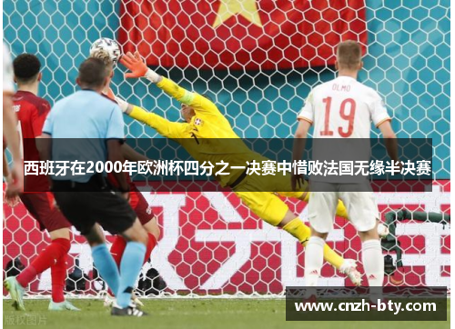 西班牙在2000年欧洲杯四分之一决赛中惜败法国无缘半决赛 西班牙在2000年欧洲杯四分之一决赛中惜败法国无缘半决赛