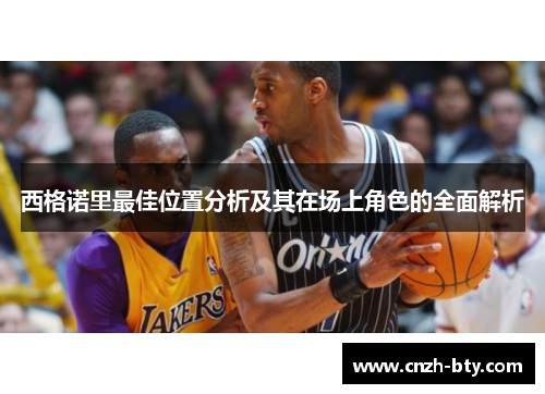 西格诺里最佳位置分析及其在场上角色的全面解析 西格诺里最佳位置分析及其在场上角色的全面解析