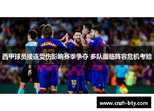 西甲球员接连受伤影响赛季争夺 多队面临阵容危机考验 西甲球员接连受伤影响赛季争夺 多队面临阵容危机考验