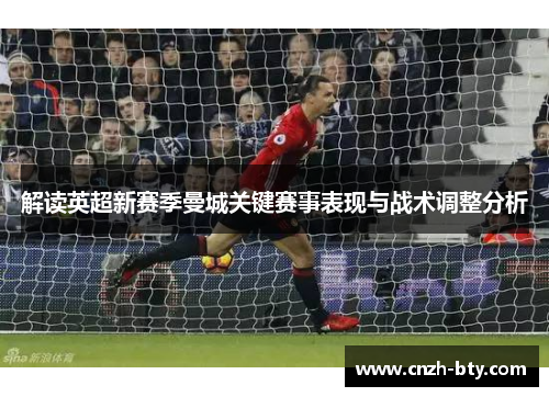 解读英超新赛季曼城关键赛事表现与战术调整分析 解读英超新赛季曼城关键赛事表现与战术调整分析