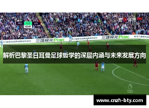 解析巴黎圣日耳曼足球哲学的深层内涵与未来发展方向 解析巴黎圣日耳曼足球哲学的深层内涵与未来发展方向