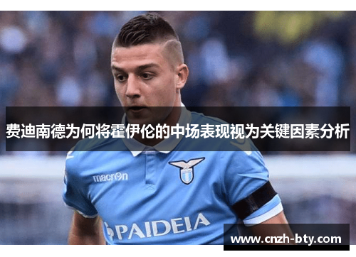 费迪南德为何将霍伊伦的中场表现视为关键因素分析 费迪南德为何将霍伊伦的中场表现视为关键因素分析