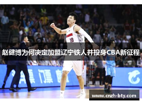 赵健博为何决定加盟辽宁铁人并投身CBA新征程 赵健博为何决定加盟辽宁铁人并投身CBA新征程