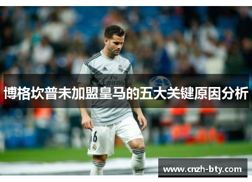 博格坎普未加盟皇马的五大关键原因分析 博格坎普未加盟皇马的五大关键原因分析