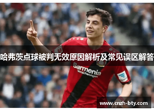 哈弗茨点球被判无效原因解析及常见误区解答 哈弗茨点球被判无效原因解析及常见误区解答