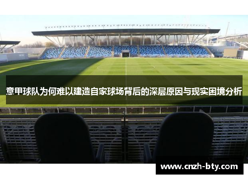 意甲球队为何难以建造自家球场背后的深层原因与现实困境分析