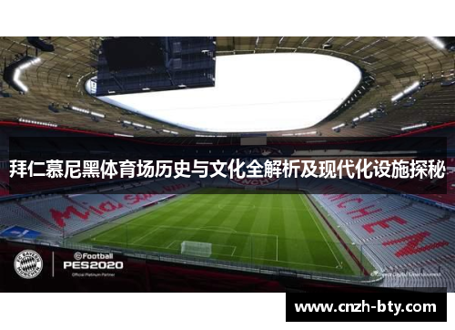 拜仁慕尼黑体育场历史与文化全解析及现代化设施探秘 拜仁慕尼黑体育场历史与文化全解析及现代化设施探秘