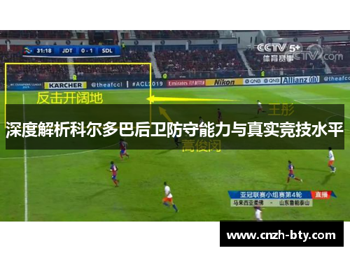 深度解析科尔多巴后卫防守能力与真实竞技水平 深度解析科尔多巴后卫防守能力与真实竞技水平