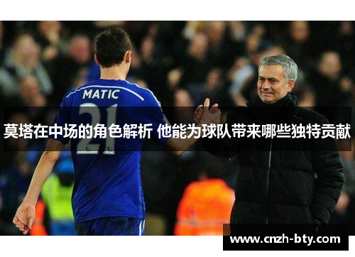 莫塔在中场的角色解析 他能为球队带来哪些独特贡献 莫塔在中场的角色解析 他能为球队带来哪些独特贡献