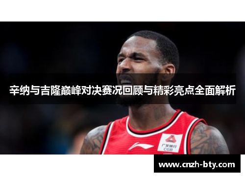 辛纳与吉隆巅峰对决赛况回顾与精彩亮点全面解析 辛纳与吉隆巅峰对决赛况回顾与精彩亮点全面解析