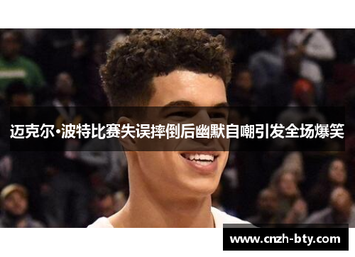 迈克尔·波特比赛失误摔倒后幽默自嘲引发全场爆笑