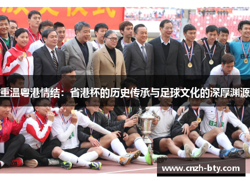 重温粤港情结:省港杯的历史传承与足球文化的深厚渊源 重温粤港情结:省港杯的历史传承与足球文化的深厚渊源