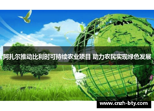 阿扎尔推动比利时可持续农业项目 助力农民实现绿色发展 阿扎尔推动比利时可持续农业项目 助力农民实现绿色发展
