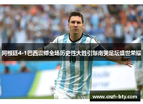 阿根廷4-1巴西震撼全场历史性大胜引爆南美足坛盛世荣耀 阿根廷4-1巴西震撼全场历史性大胜引爆南美足坛盛世荣耀