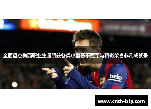 全面盘点梅西职业生涯所获各类小型赛事冠军与精彩荣誉非凡成就录 全面盘点梅西职业生涯所获各类小型赛事冠军与精彩荣誉非凡成就录
